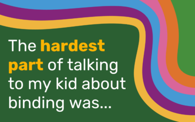 The hardest part of talking to my kid about binding was…